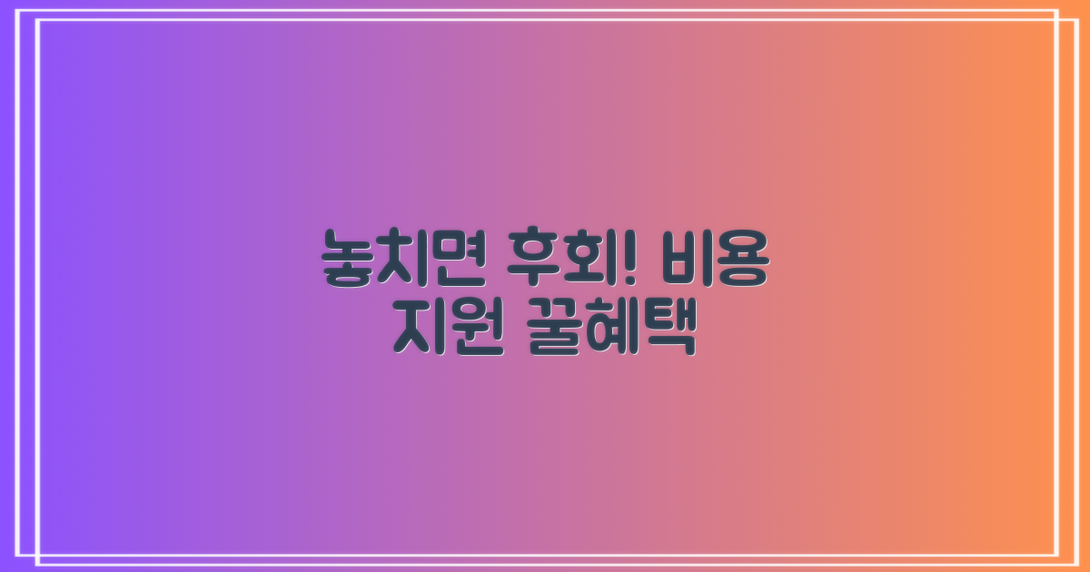 비용 지원 혜택, 꼭 확인하세요!