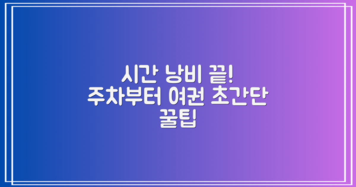 주차부터 여권까지! 시간 절약 꿀팁