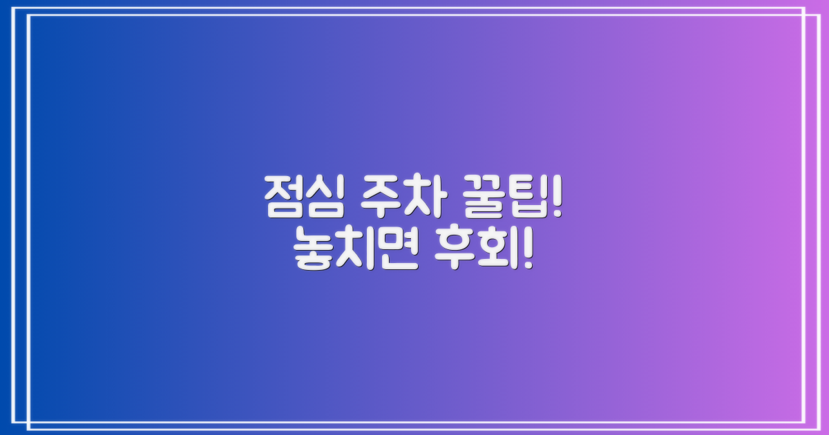 점심, 주차 꿀팁! 놓치지 마세요!